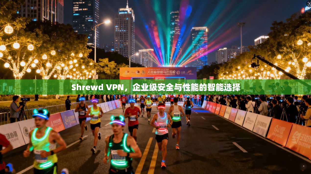 Shrewd VPN,企业级安全与性能的智能选择