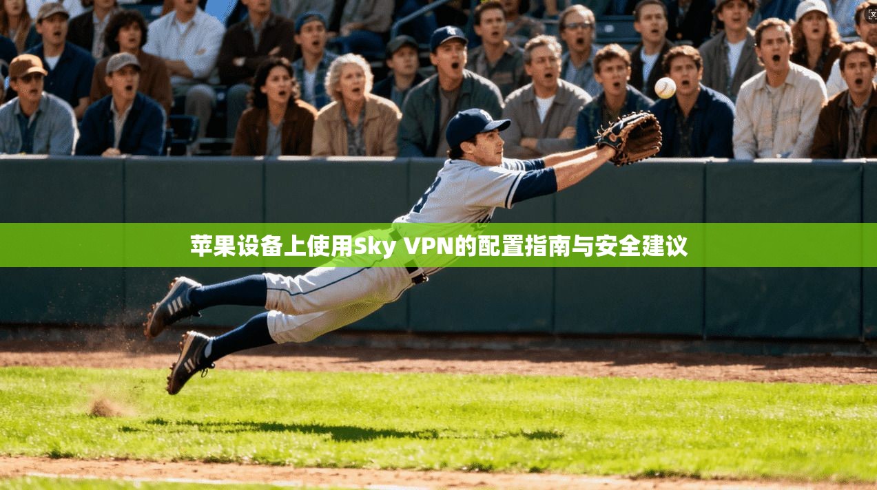 苹果设备上使用Sky VPN的配置指南与安全建议