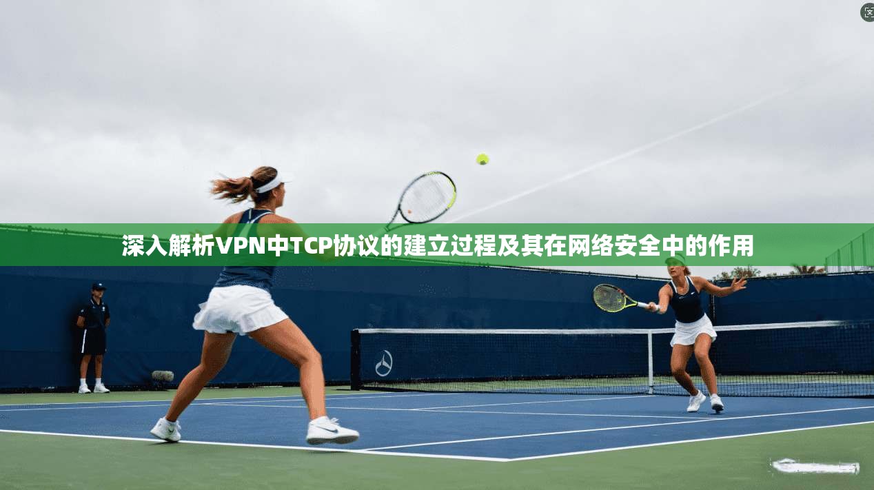 深入解析VPN中TCP协议的建立过程及其在网络安全中的作用