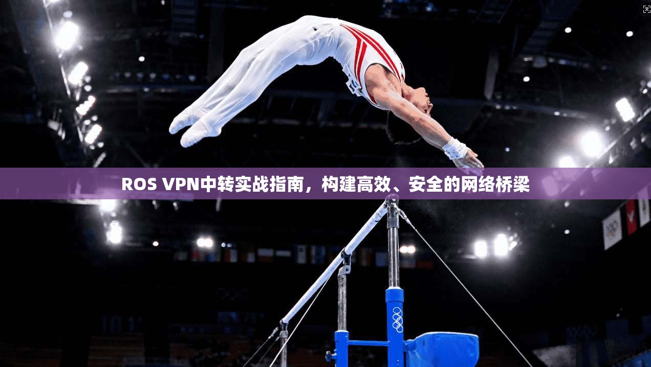 ROS VPN中转实战指南，构建高效、安全的网络桥梁