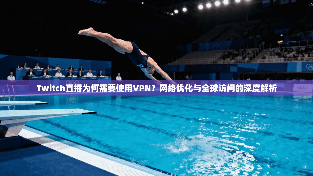 Twitch直播为何需要使用VPN？网络优化与全球访问的深度解析
