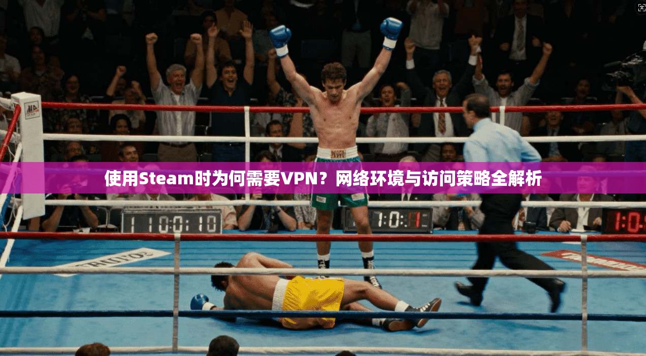 使用Steam时为何需要VPN？网络环境与访问策略全解析