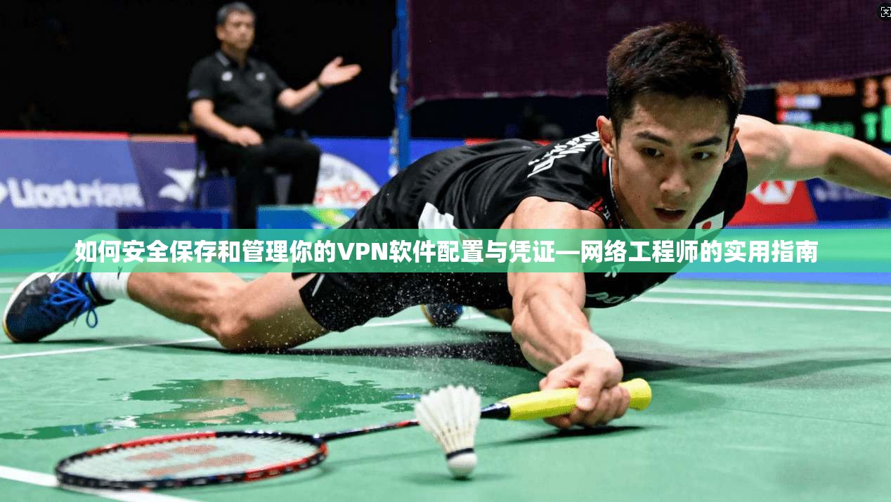 如何安全保存和管理你的VPN软件配置与凭证—网络工程师的实用指南