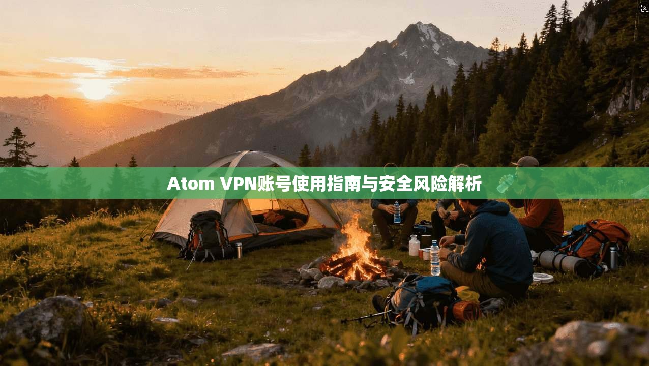 Atom VPN账号使用指南与安全风险解析