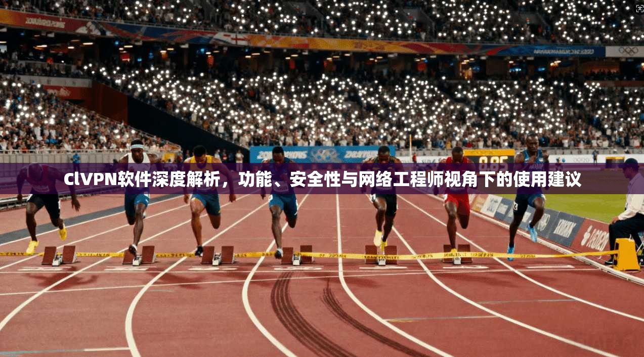 ClVPN软件深度解析，功能、安全性与网络工程师视角下的使用建议