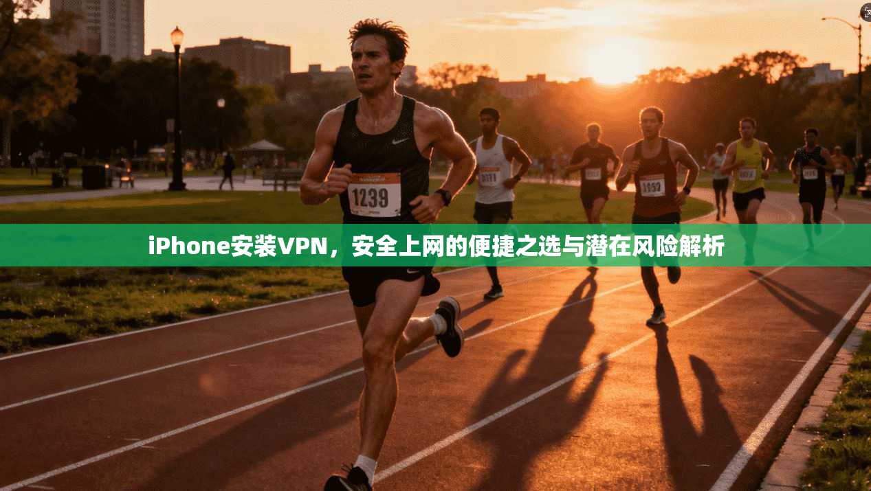 iPhone安装VPN，安全上网的便捷之选与潜在风险解析