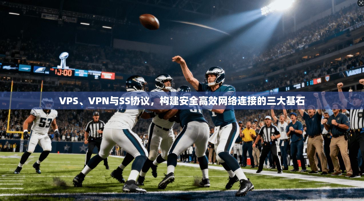 VPS、VPN与SS协议，构建安全高效网络连接的三大基石