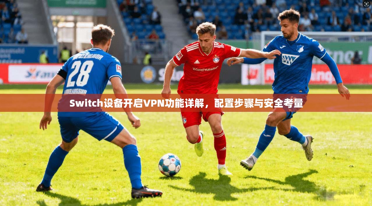 Switch设备开启VPN功能详解，配置步骤与安全考量