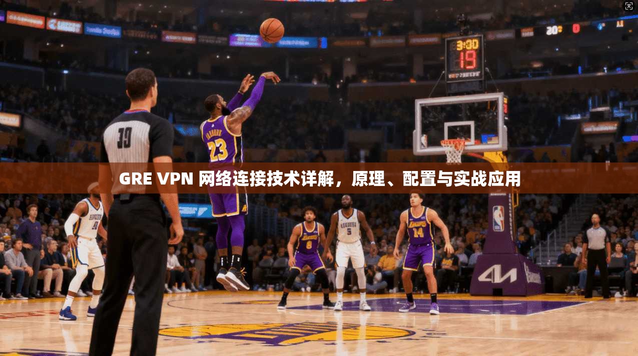 GRE VPN 网络连接技术详解，原理、配置与实战应用