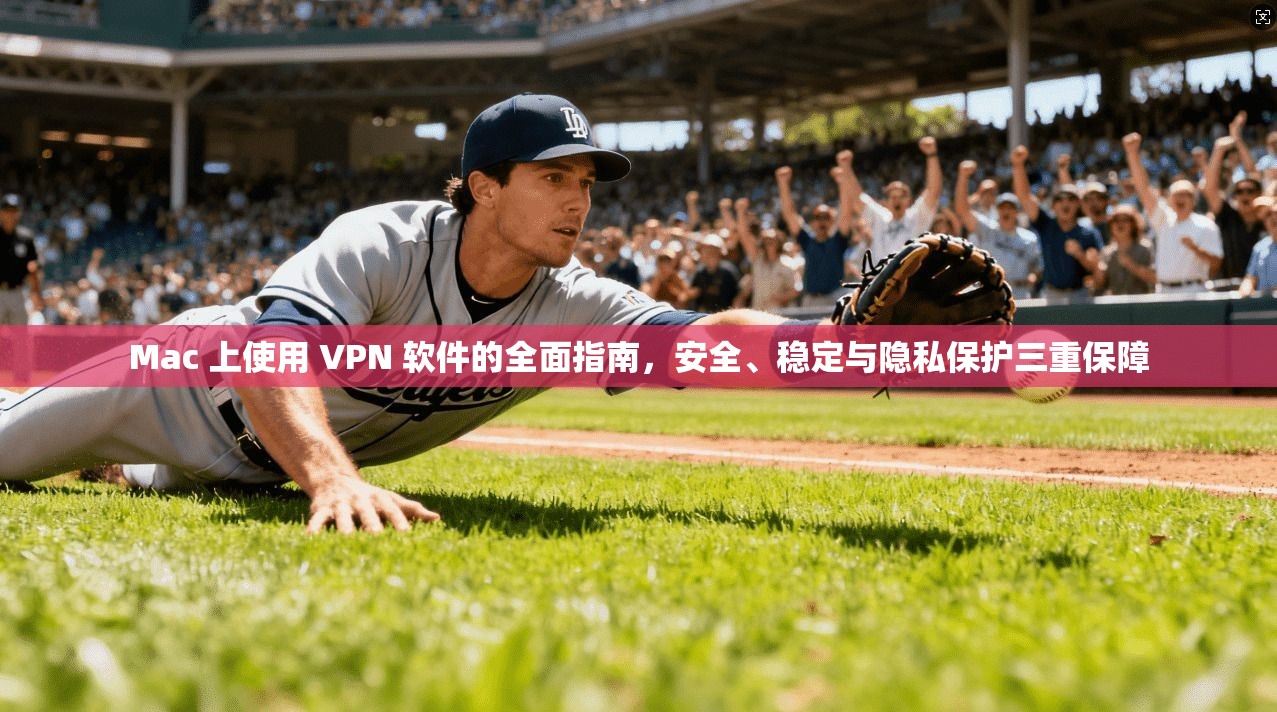 Mac 上使用 VPN 软件的全面指南，安全、稳定与隐私保护三重保障