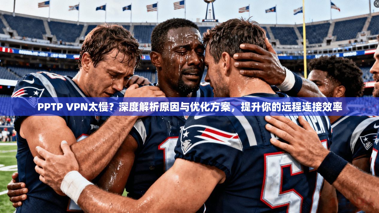 PPTP VPN太慢？深度解析原因与优化方案，提升你的远程连接效率
