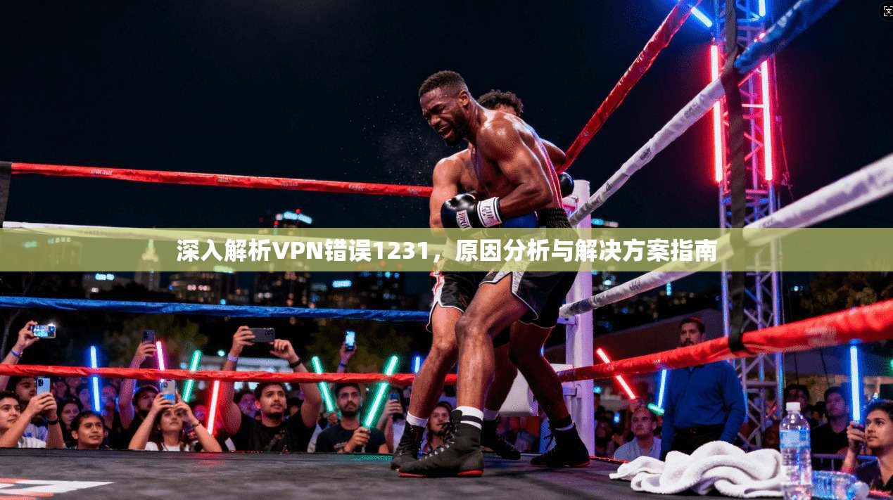深入解析VPN错误1231，原因分析与解决方案指南