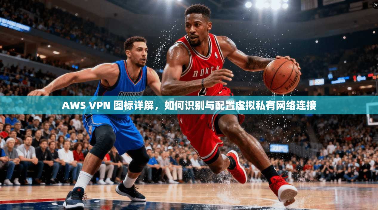 AWS VPN 图标详解，如何识别与配置虚拟私有网络连接