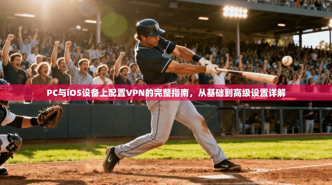 PC与iOS设备上配置VPN的完整指南,从基础到高级设置详解