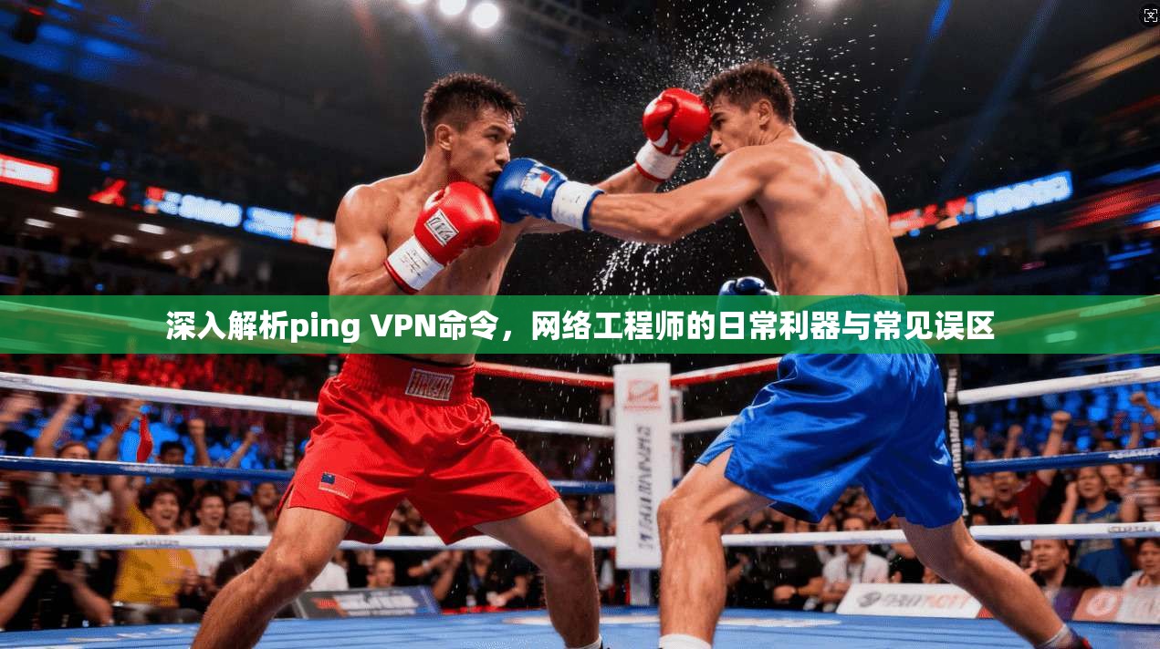 深入解析ping VPN命令,网络工程师的日常利器与常见误区 深入解析ping VPN命令,网络工程师的日常利器与常见误区