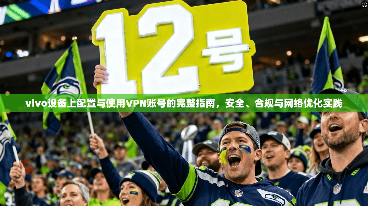 vivo设备上配置与使用VPN账号的完整指南,安全、合规与网络优化实践 vivo设备上配置与使用VPN账号的完整指南,安全、合规与网络优化实践
