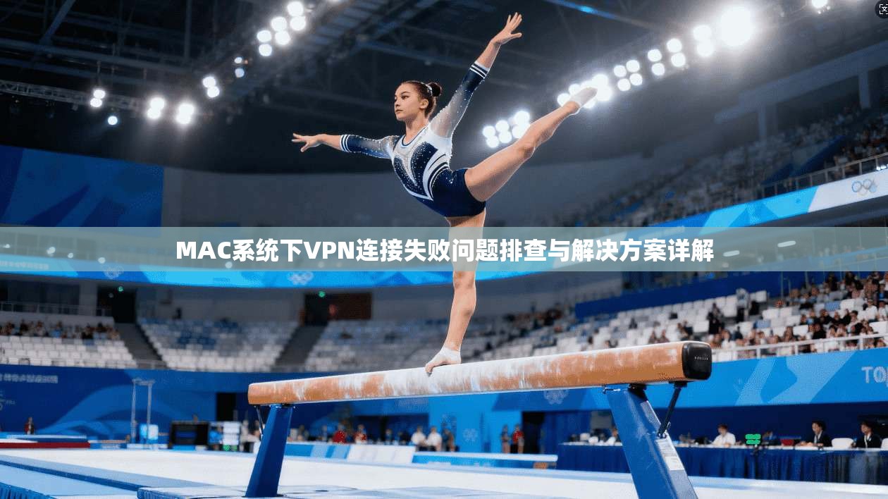 MAC系统下VPN连接失败问题排查与解决方案详解