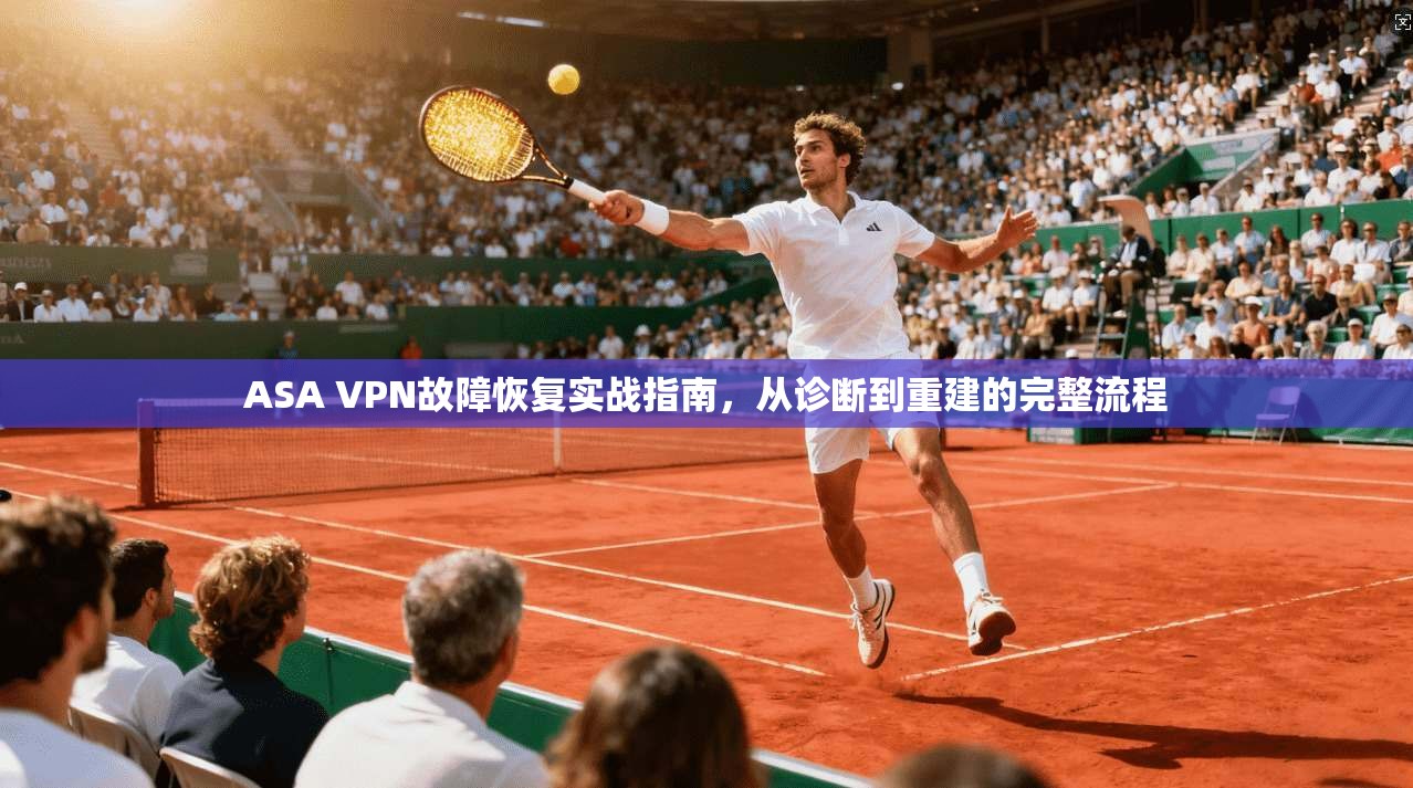 ASA VPN故障恢复实战指南，从诊断到重建的完整流程