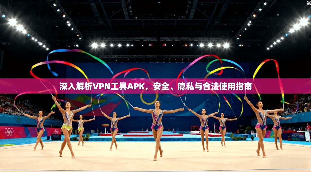 深入解析VPN工具APK，安全、隐私与合法使用指南
