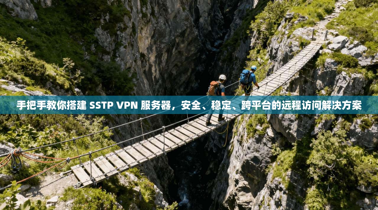 手把手教你搭建 SSTP VPN 服务器，安全、稳定、跨平台的远程访问解决方案