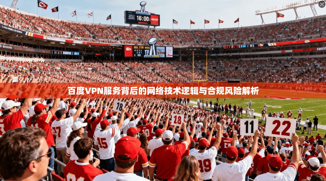 百度VPN服务背后的网络技术逻辑与合规风险解析 百度VPN服务背后的网络技术逻辑与合规风险解析