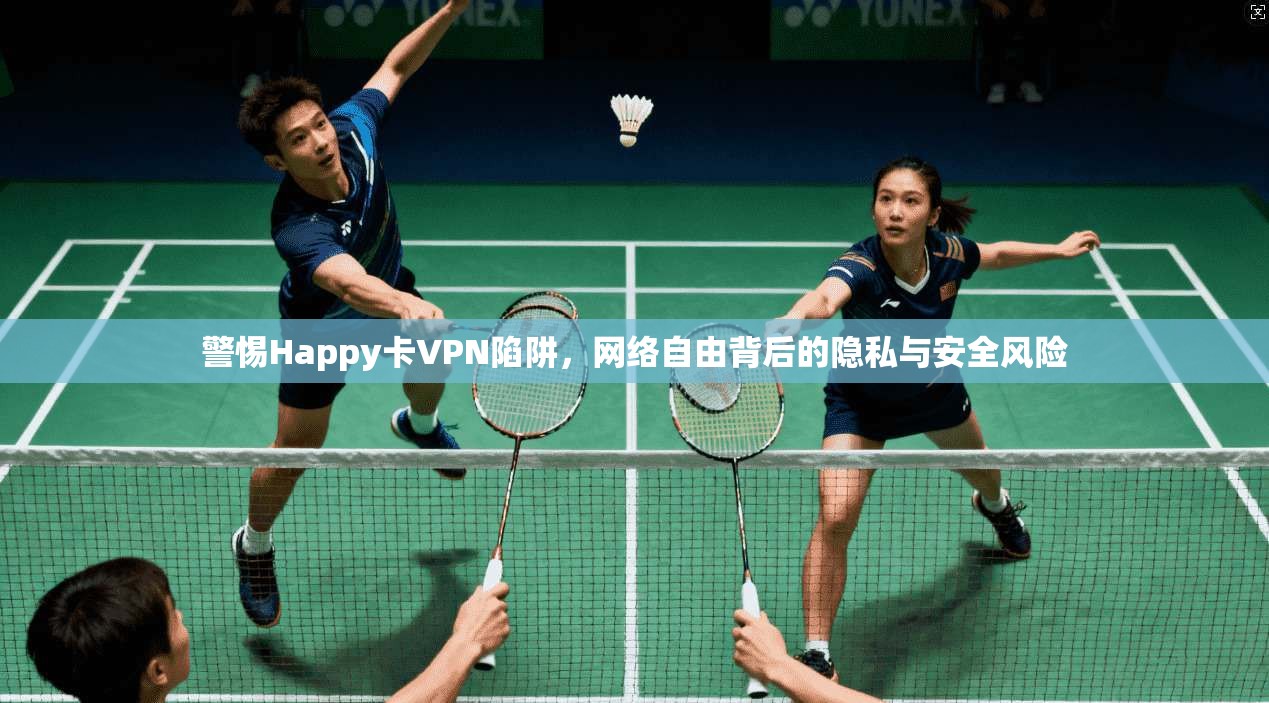 警惕Happy卡VPN陷阱，网络自由背后的隐私与安全风险