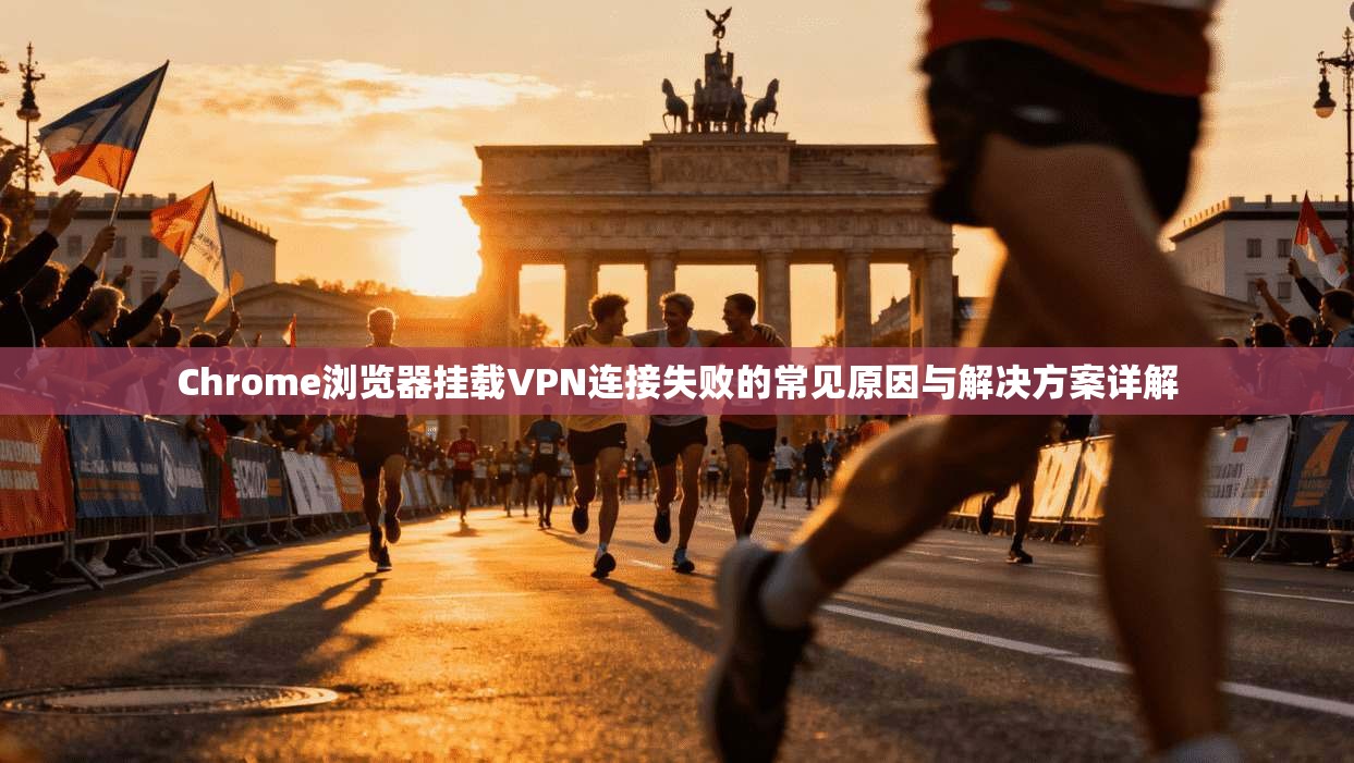 Chrome浏览器挂载VPN连接失败的常见原因与解决方案详解