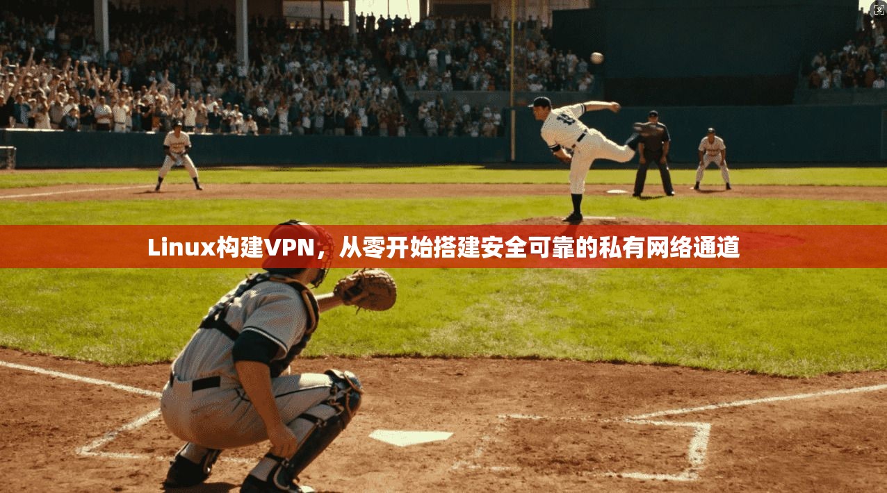 Linux构建VPN，从零开始搭建安全可靠的私有网络通道