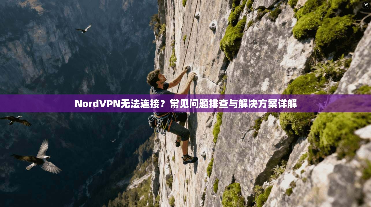NordVPN无法连接?常见问题排查与解决方案详解 NordVPN无法连接?常见问题排查与解决方案详解