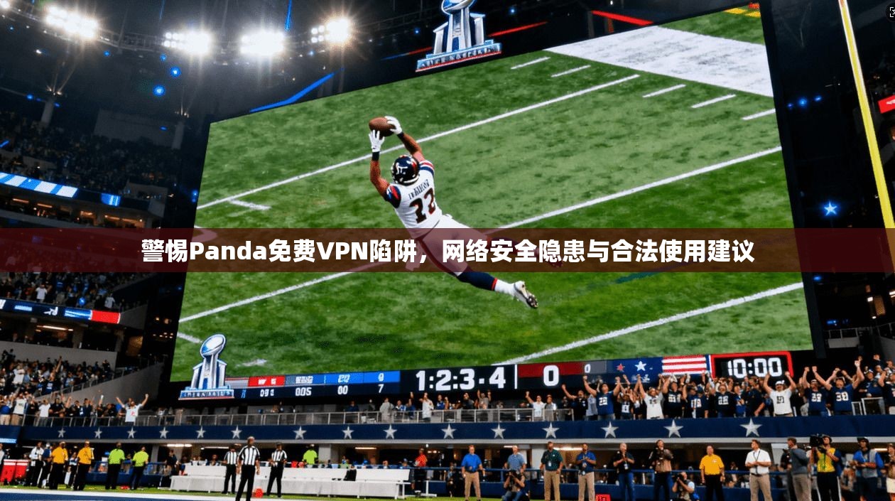 警惕Panda免费VPN陷阱,网络安全隐患与合法使用建议 警惕Panda免费VPN陷阱,网络安全隐患与合法使用建议