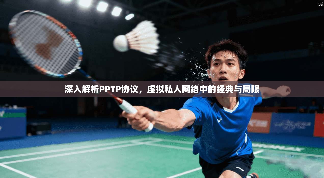 深入解析PPTP协议,虚拟私人网络中的经典与局限 深入解析PPTP协议,虚拟私人网络中的经典与局限