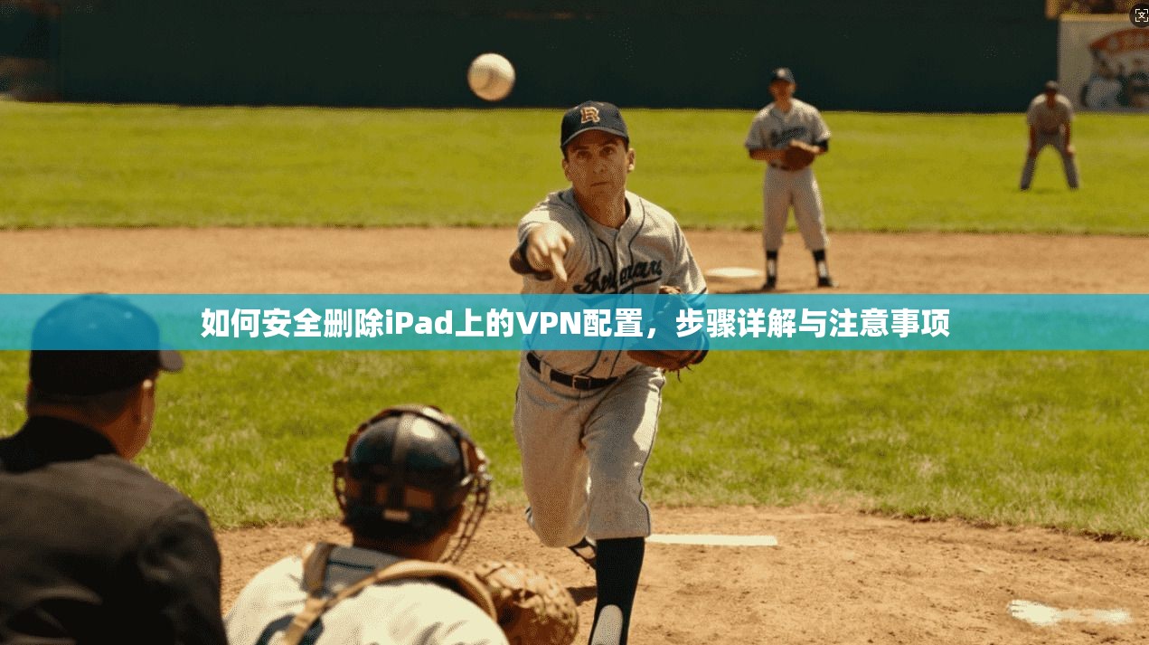 如何安全删除iPad上的VPN配置，步骤详解与注意事项