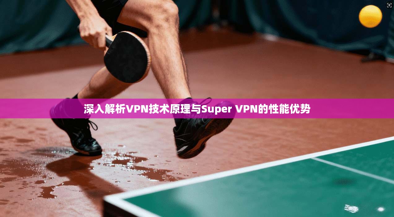 深入解析VPN技术原理与Super VPN的性能优势