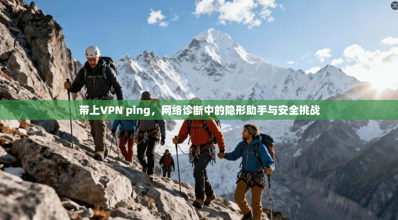 带上VPN ping,网络诊断中的隐形助手与安全挑战 带上VPN ping,网络诊断中的隐形助手与安全挑战