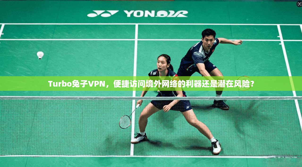 Turbo兔子VPN,便捷访问境外网络的利器还是潜在风险? Turbo兔子VPN,便捷访问境外网络的利器还是潜在风险?