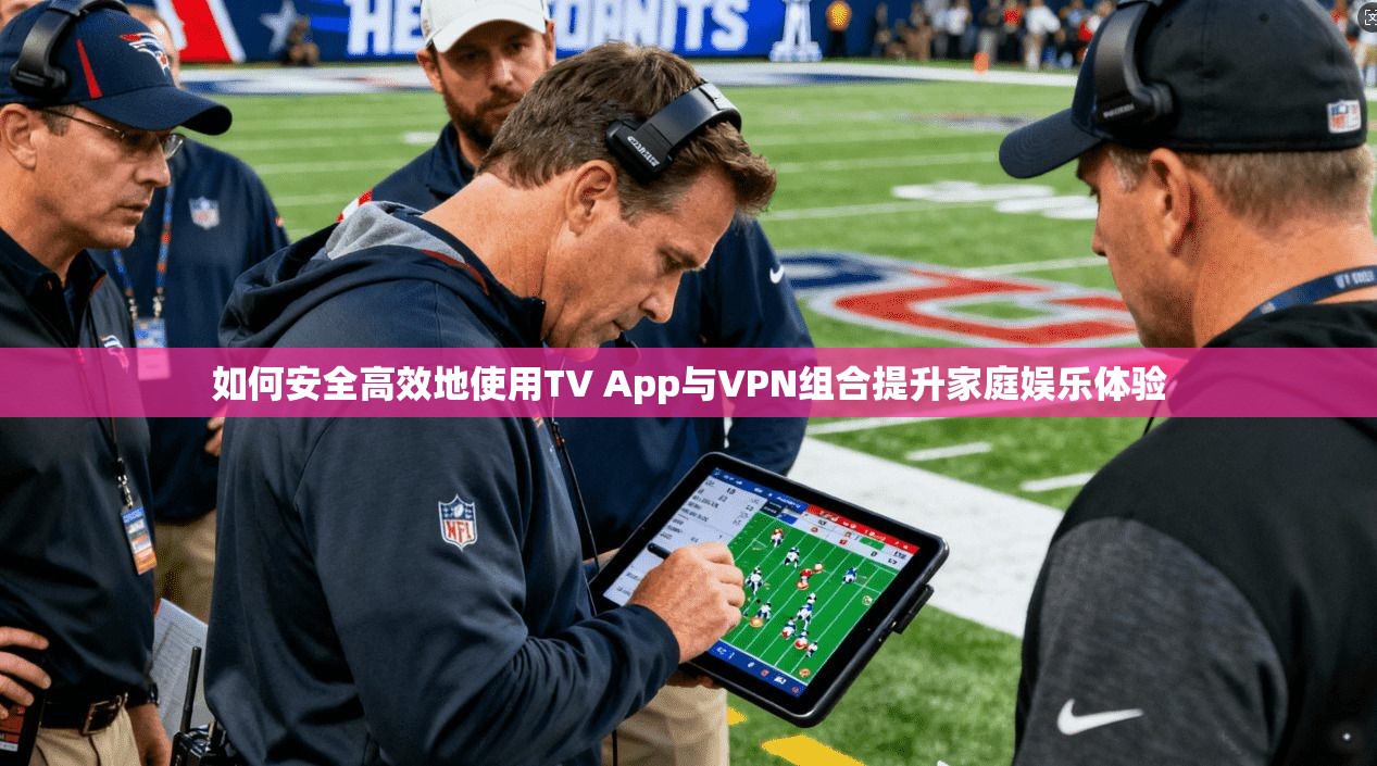 如何安全高效地使用TV App与VPN组合提升家庭娱乐体验