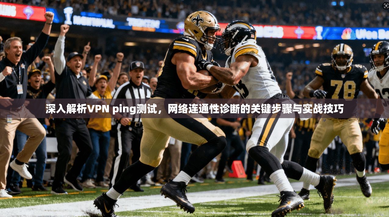 深入解析VPN ping测试,网络连通性诊断的关键步骤与实战技巧 深入解析VPN ping测试,网络连通性诊断的关键步骤与实战技巧