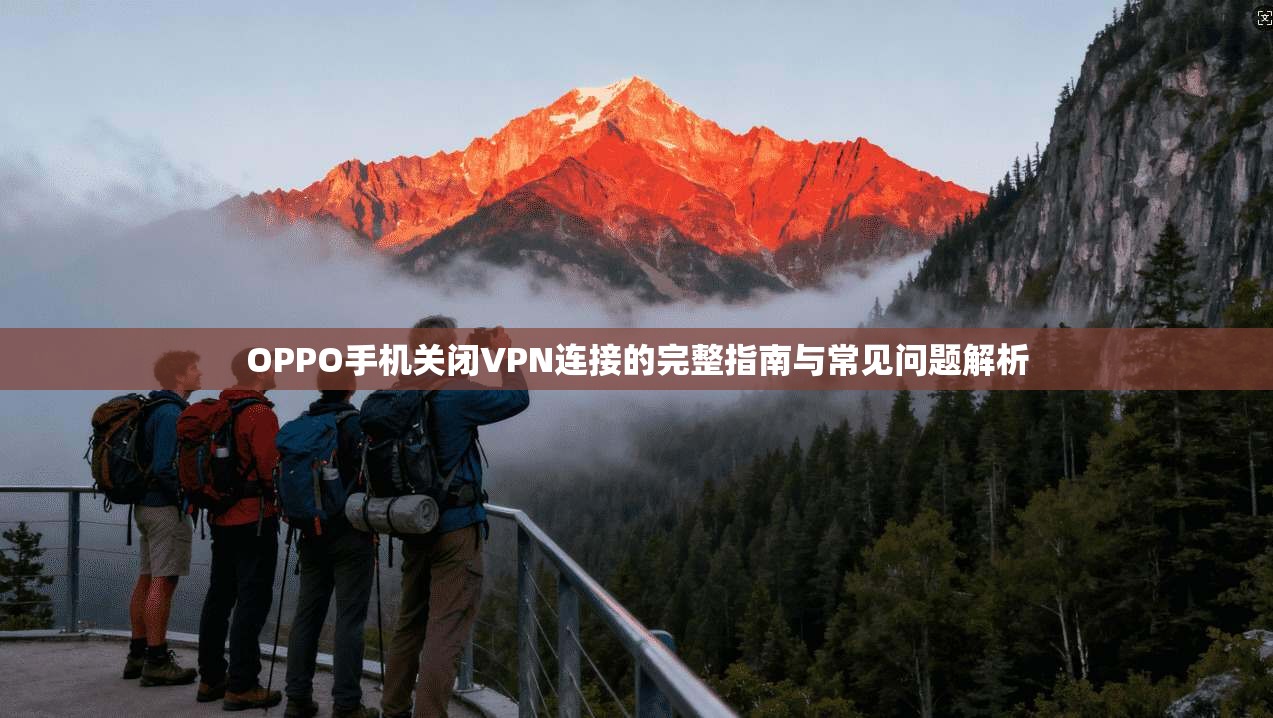 OPPO手机关闭VPN连接的完整指南与常见问题解析