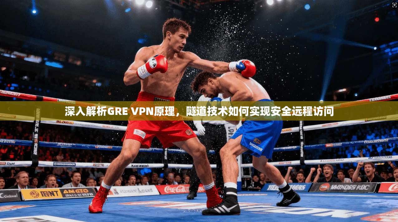 深入解析GRE VPN原理，隧道技术如何实现安全远程访问
