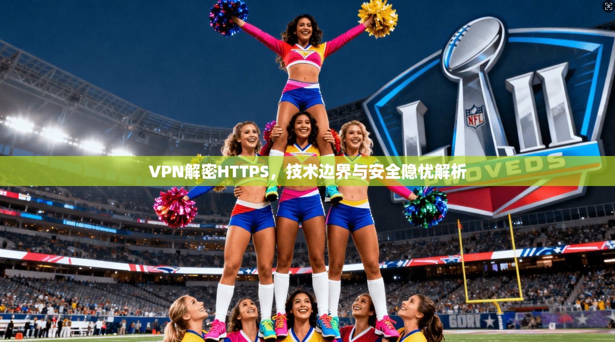 VPN解密HTTPS，技术边界与安全隐忧解析