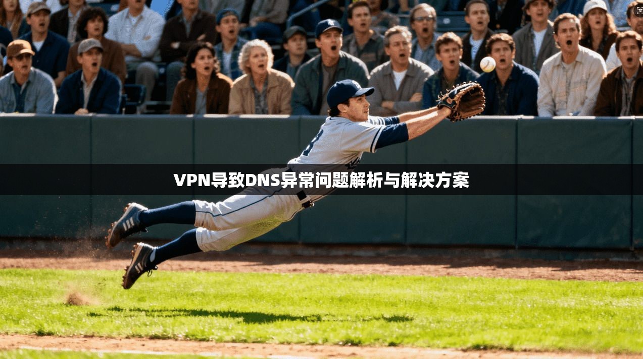 VPN导致DNS异常问题解析与解决方案