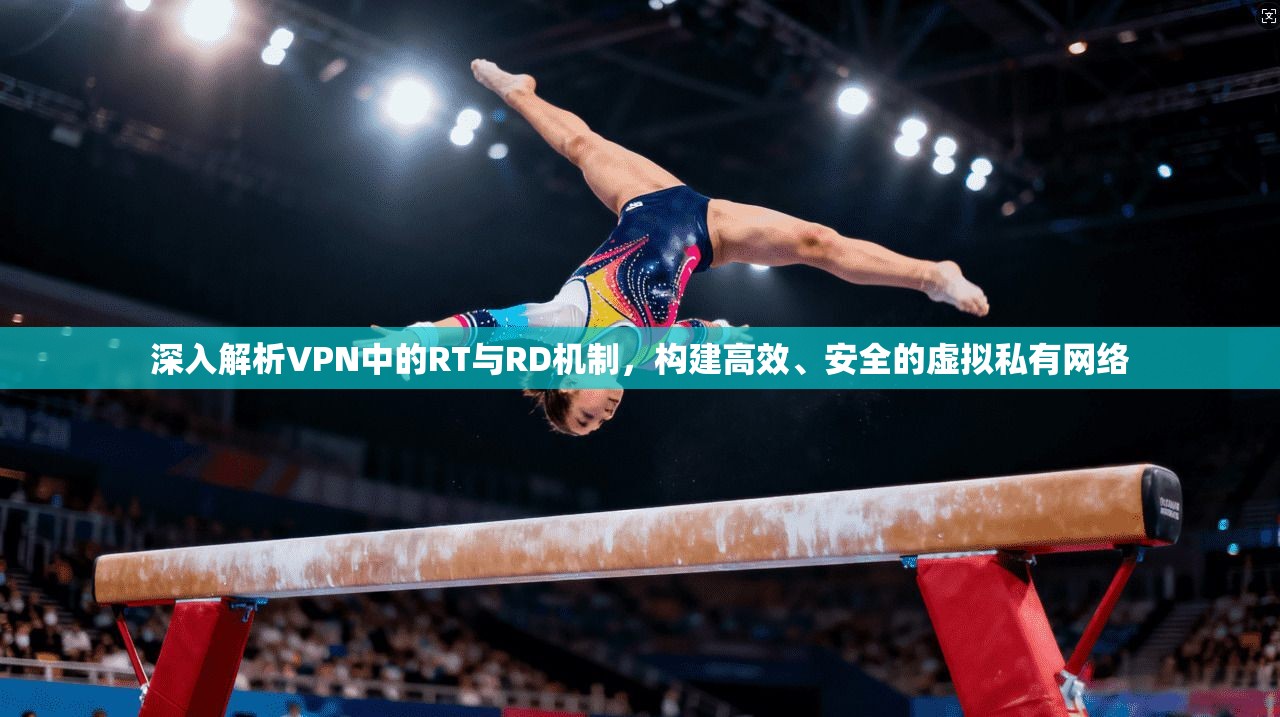 深入解析VPN中的RT与RD机制，构建高效、安全的虚拟私有网络