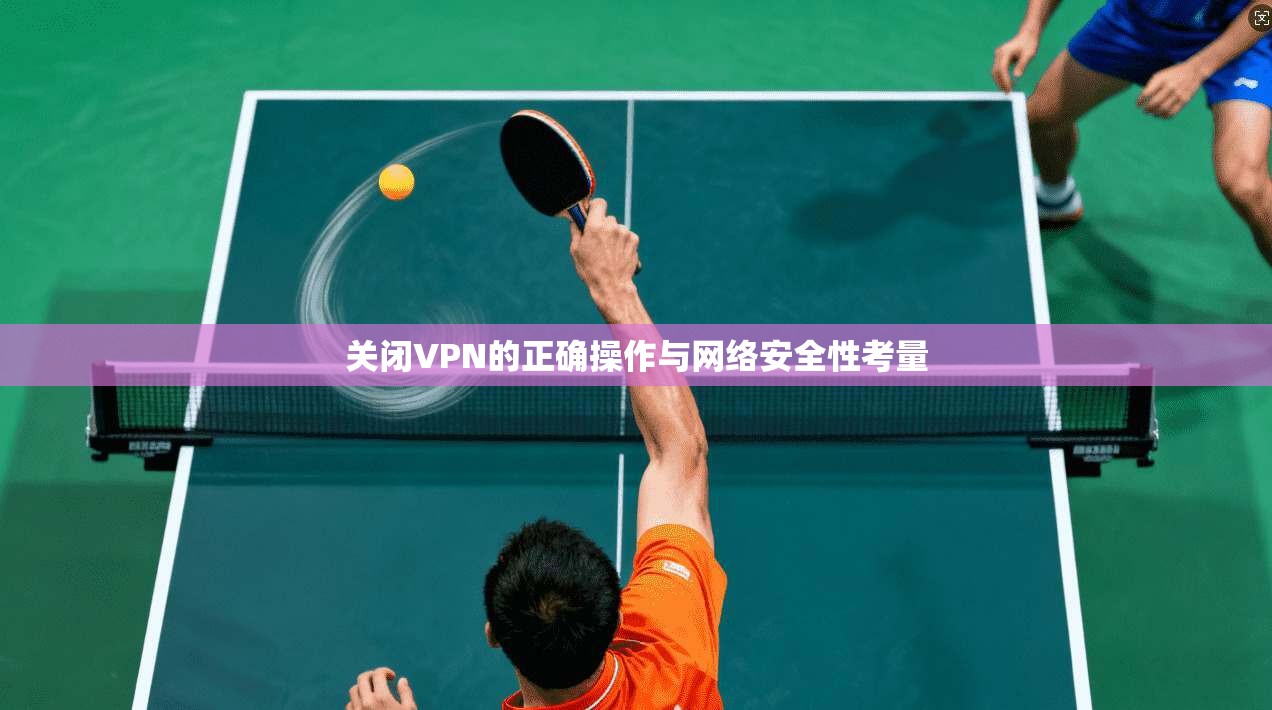 关闭VPN的正确操作与网络安全性考量
