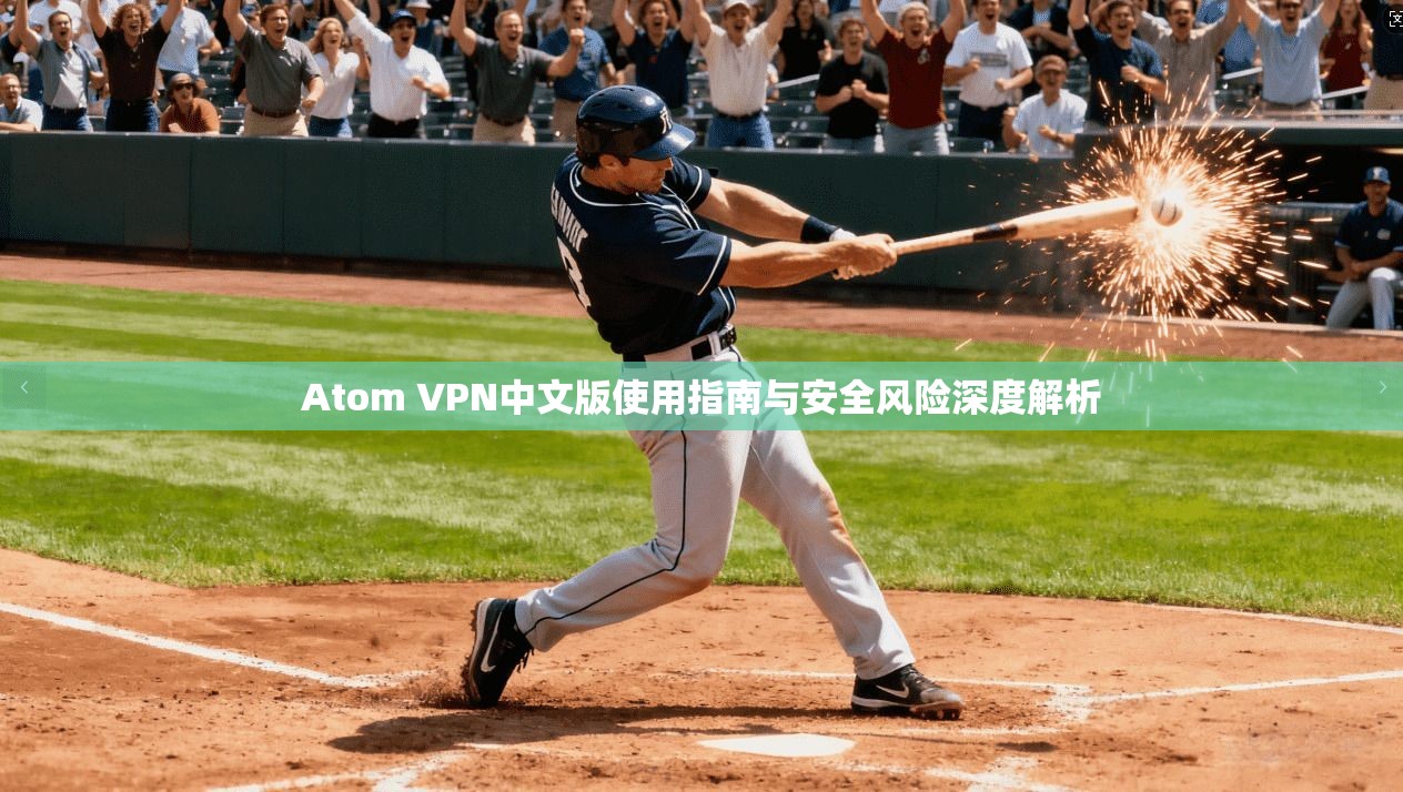 Atom VPN中文版使用指南与安全风险深度解析