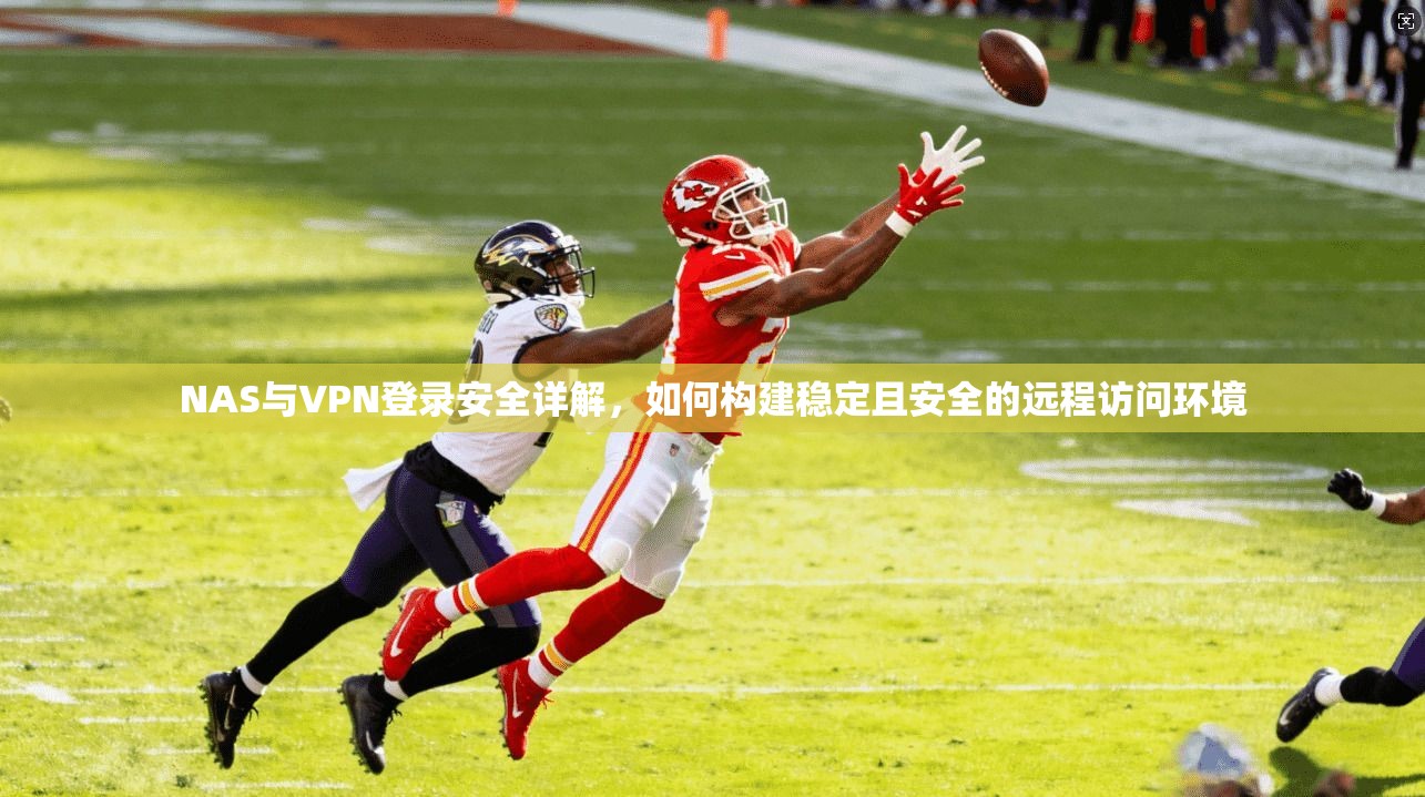 NAS与VPN登录安全详解，如何构建稳定且安全的远程访问环境