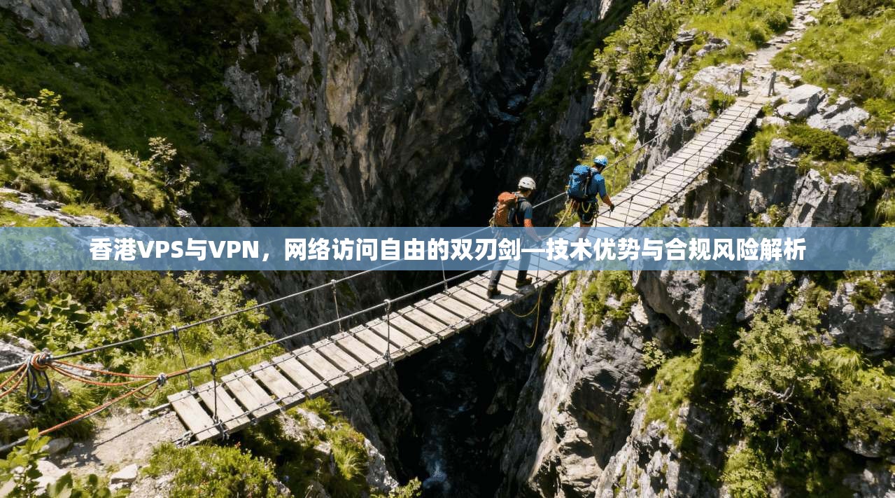 香港VPS与VPN，网络访问自由的双刃剑—技术优势与合规风险解析