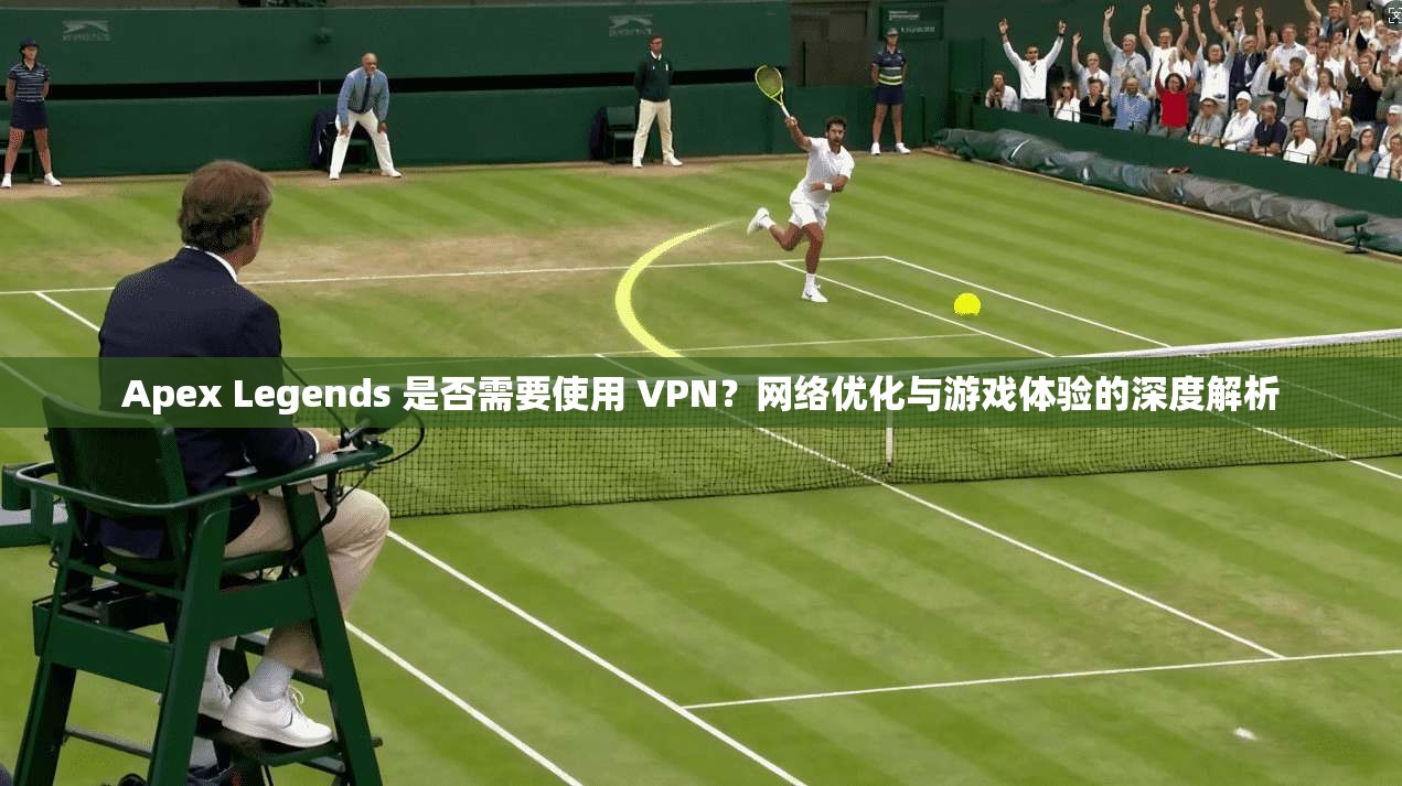 Apex Legends 是否需要使用 VPN?网络优化与游戏体验的深度解析 Apex Legends 是否需要使用 VPN?网络优化与游戏体验的深度解析