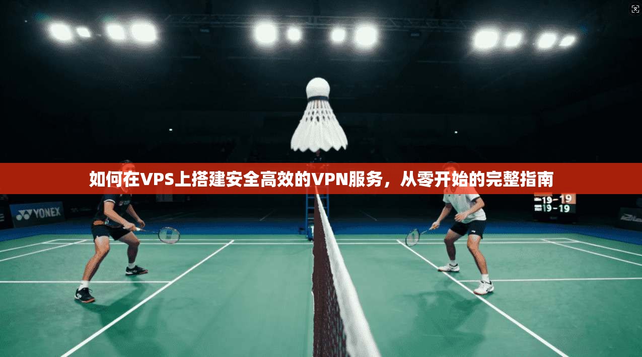 如何在VPS上搭建安全高效的VPN服务，从零开始的完整指南
