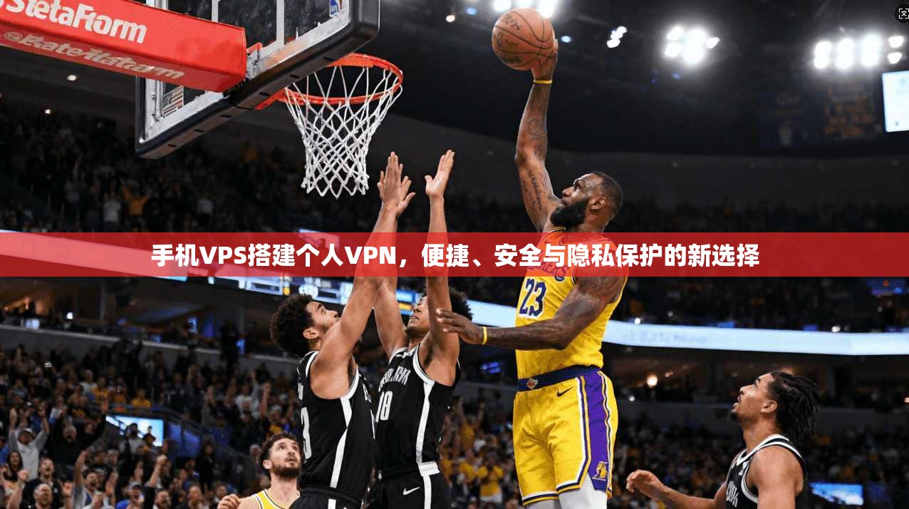 手机VPS搭建个人VPN，便捷、安全与隐私保护的新选择