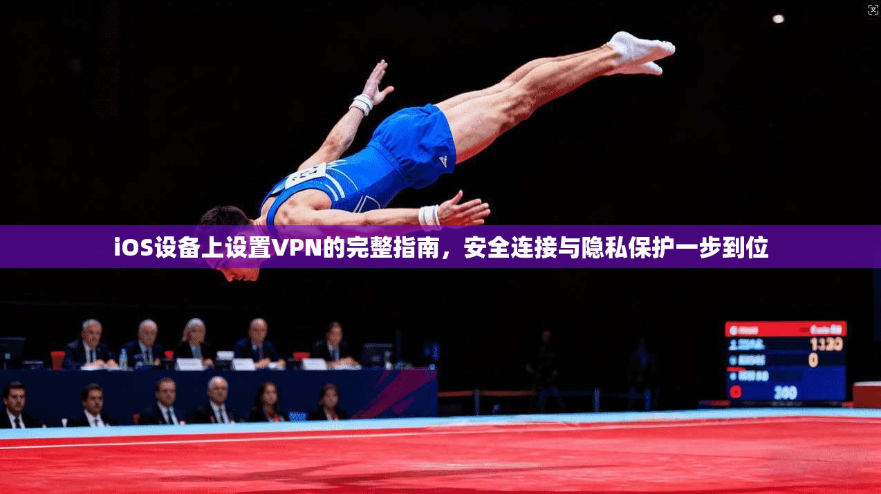 iOS设备上设置VPN的完整指南,安全连接与隐私保护一步到位